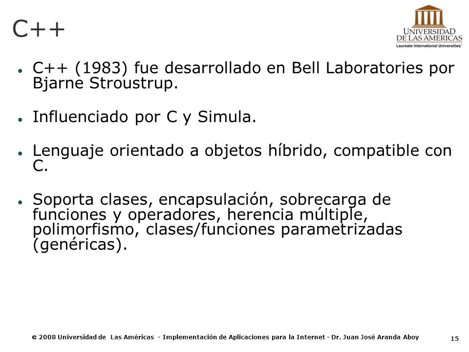 C++ C++ (1983) fue desarrollado en Bell Laboratories por Bjarne Stroustrup. Influenciado por C y Simula.