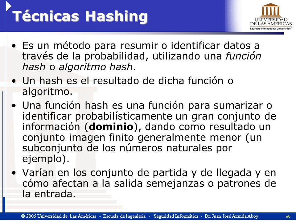 Técnicas Hashing Es un método para resumir o identificar datos a través de la probabilidad, utilizando una función hash o algoritmo hash.