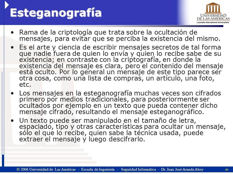 Esteganografía Rama de la criptología que trata sobre la ocultación de mensajes, para evitar que se perciba la existencia del mismo.