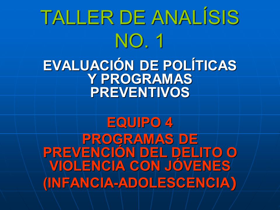 TALLER DE ANALÍSIS NO. 1 EVALUACIÓN DE POLÍTICAS Y PROGRAMAS PREVENTIVOS. EQUIPO 4. PROGRAMAS DE PREVENCIÓN DEL DELITO O VIOLENCIA CON JÓVENES.