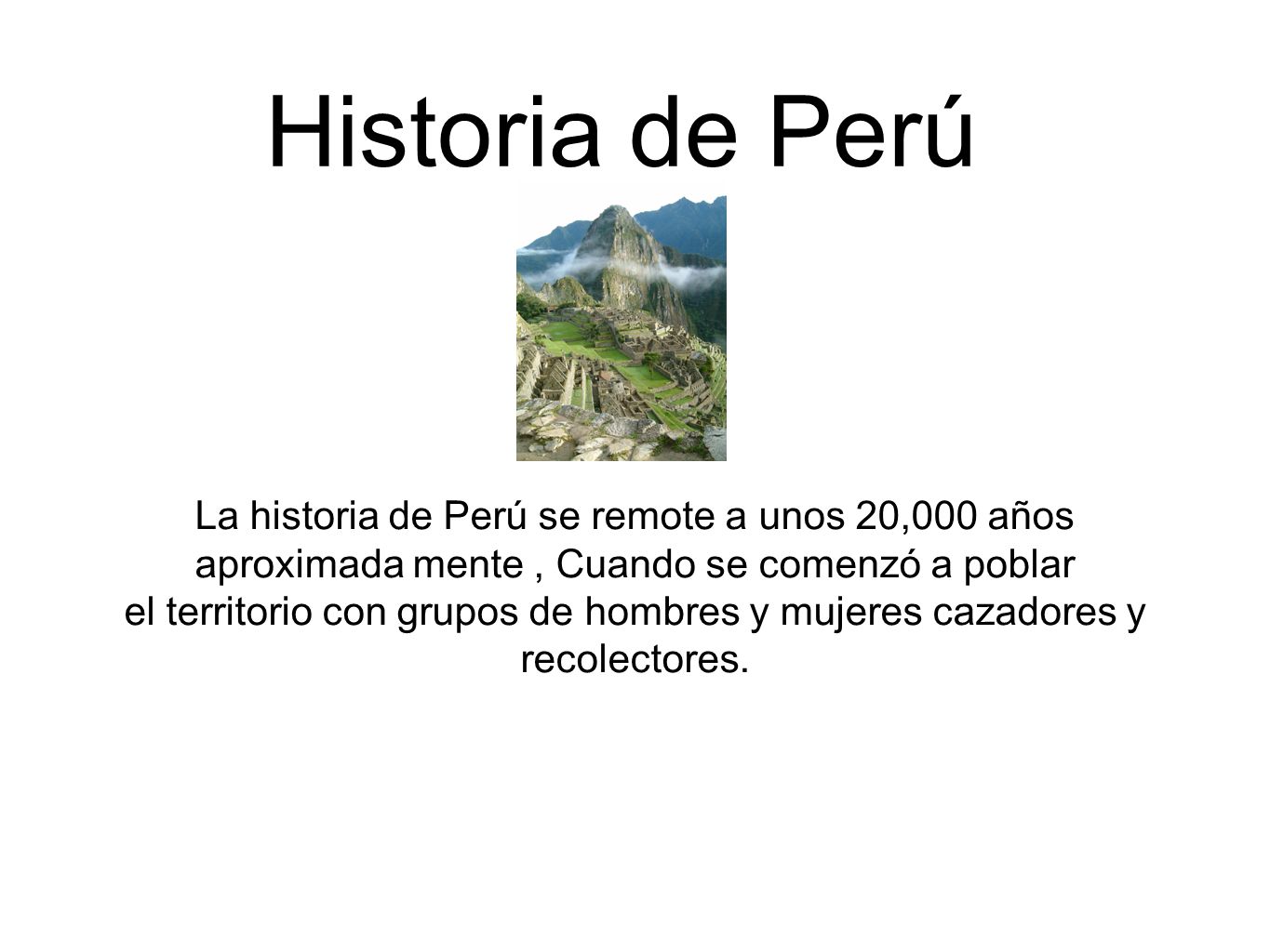 Historia de Perú La historia de Perú se remote a unos 20,000 años aproximada mente , Cuando se comenzó a poblar.