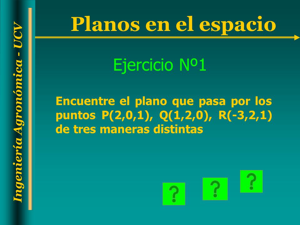 Ejercicio Nº1 Encuentre el plano que pasa por los puntos P(2,0,1), Q(1,2,0), R(-3,2,1) de tres maneras distintas.