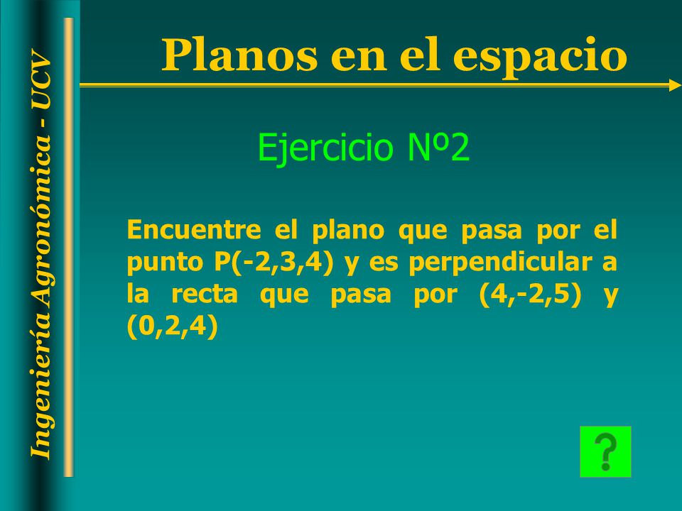 Ejercicio Nº2 Encuentre el plano que pasa por el punto P(-2,3,4) y es perpendicular a la recta que pasa por (4,-2,5) y (0,2,4)