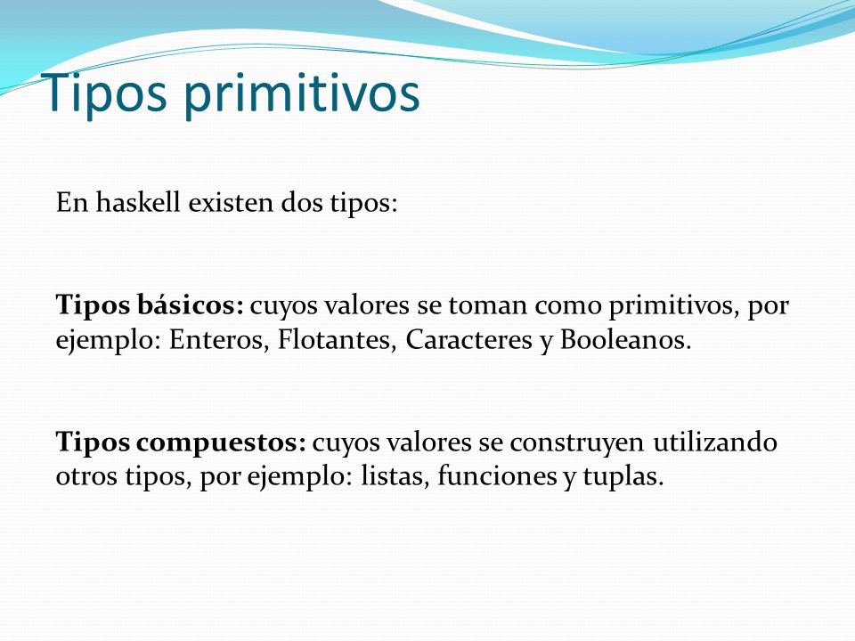 Tipos primitivos En haskell existen dos tipos: