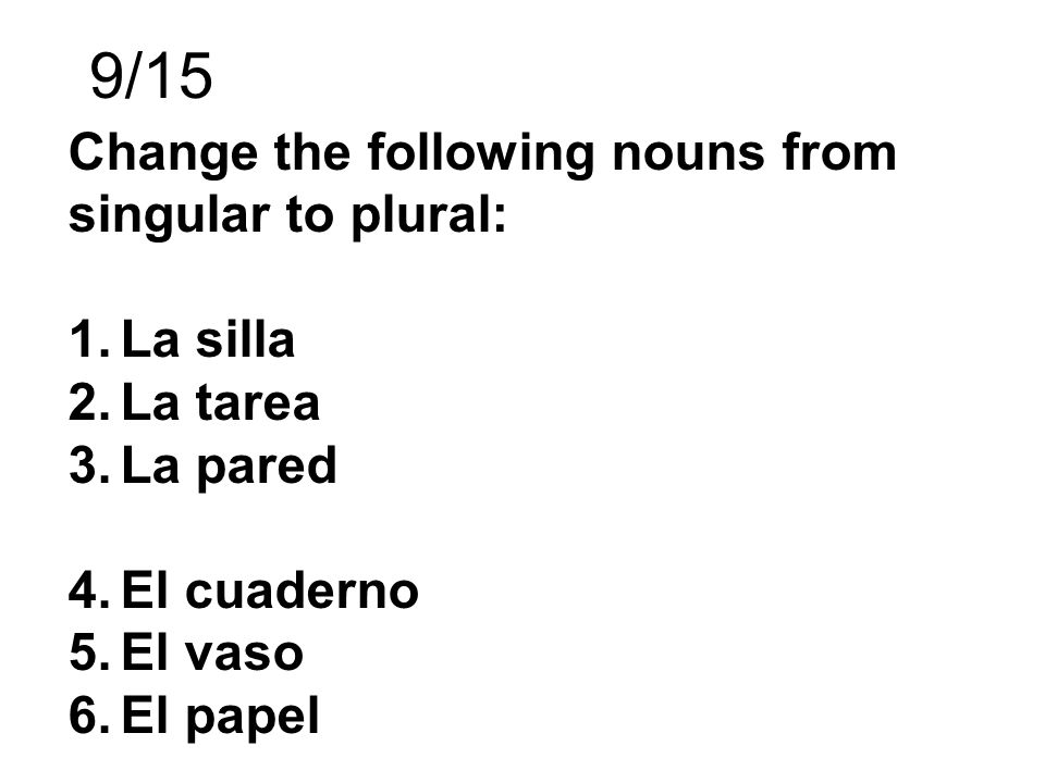 9/15 Change the following nouns from singular to plural: La silla