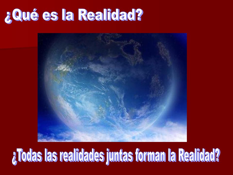 ¿Qué es la Realidad ¿Todas las realidades juntas forman la Realidad