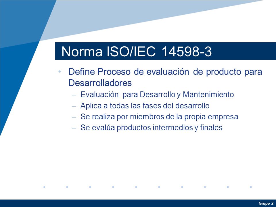 Norma ISO/IEC Define Proceso de evaluación de producto para Desarrolladores. Evaluación para Desarrollo y Mantenimiento.
