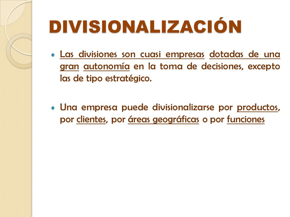 DIVISIONALIZACIÓN Las divisiones son cuasi empresas dotadas de una gran autonomía en la toma de decisiones, excepto las de tipo estratégico.