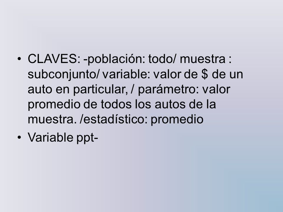CLAVES: -población: todo/ muestra : subconjunto/ variable: valor de $ de un auto en particular, / parámetro: valor promedio de todos los autos de la muestra. /estadístico: promedio