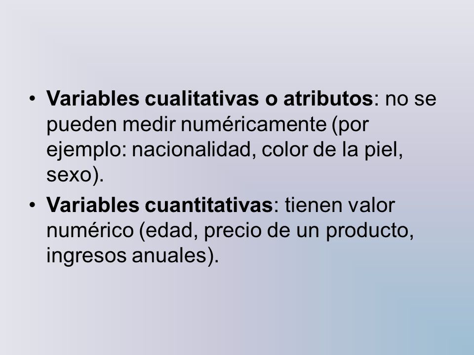Variables cualitativas o atributos: no se pueden medir numéricamente (por ejemplo: nacionalidad, color de la piel, sexo).