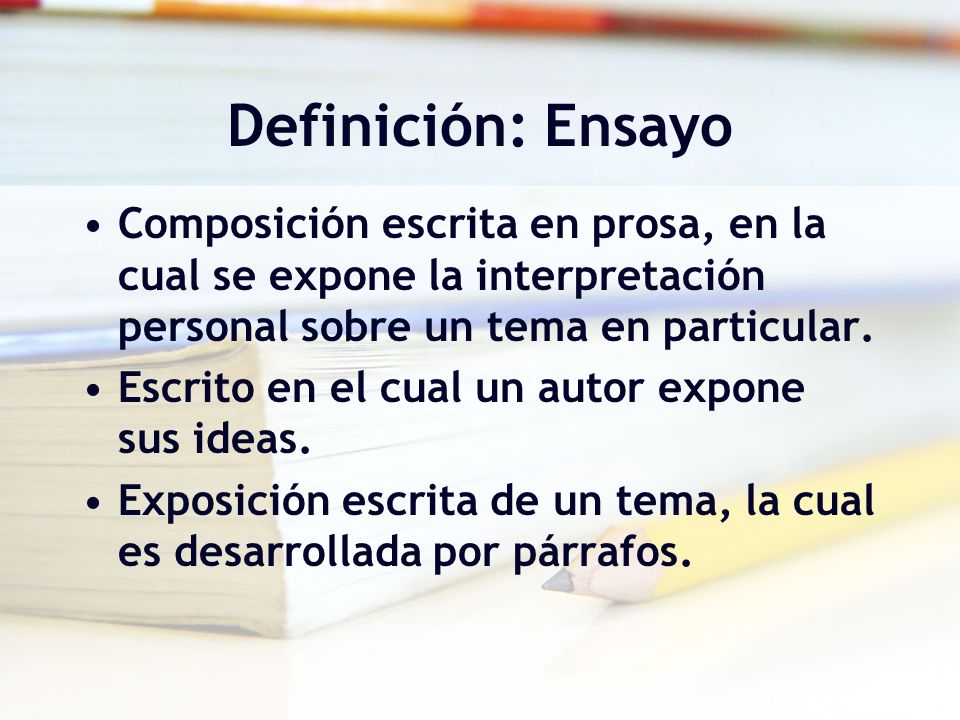 Definición: Ensayo Composición escrita en prosa, en la cual se expone la interpretación personal sobre un tema en particular.
