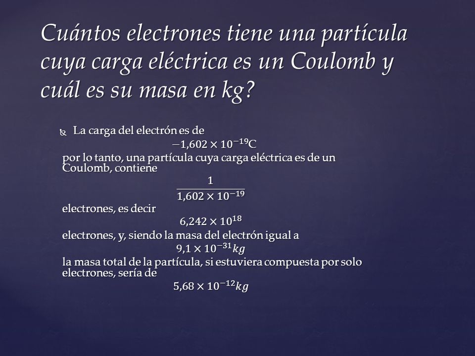 Cuántos electrones tiene una partícula cuya carga eléctrica es un Coulomb y cuál es su masa en kg