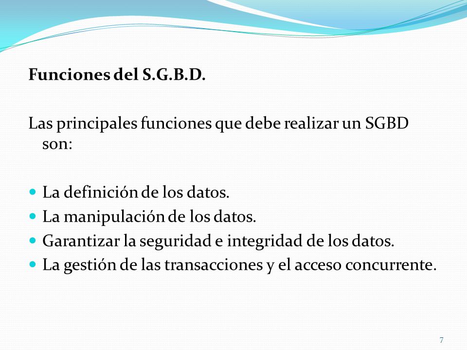 Funciones del S.G.B.D. Las principales funciones que debe realizar un SGBD son: La definición de los datos.
