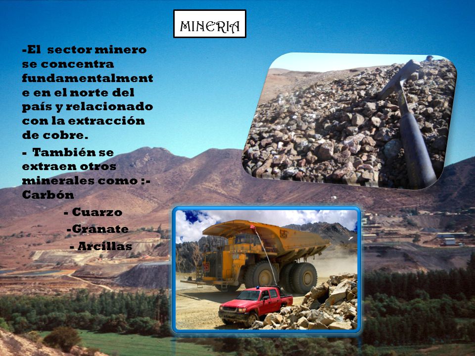 MINERIA El sector minero se concentra fundamentalmente en el norte del país y relacionado con la extracción de cobre.