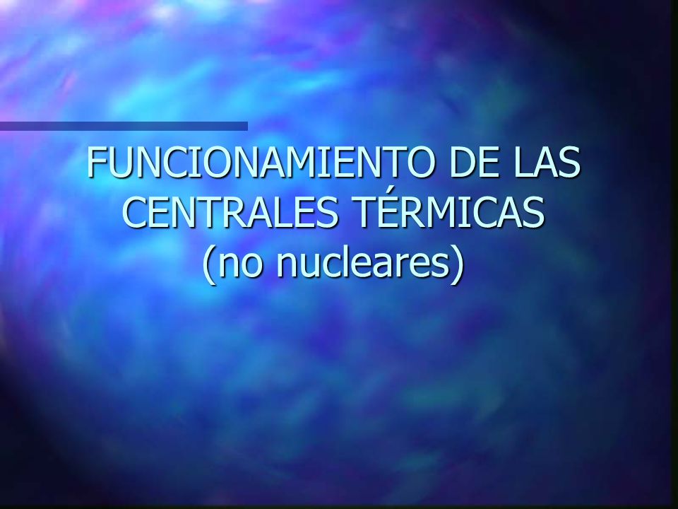 FUNCIONAMIENTO DE LAS CENTRALES TÉRMICAS (no nucleares)