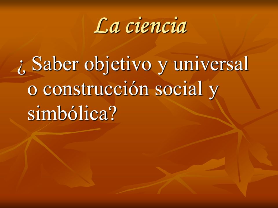 La ciencia ¿ Saber objetivo y universal o construcción social y simbólica