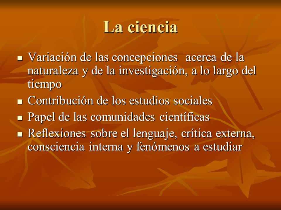 La ciencia Variación de las concepciones acerca de la naturaleza y de la investigación, a lo largo del tiempo.