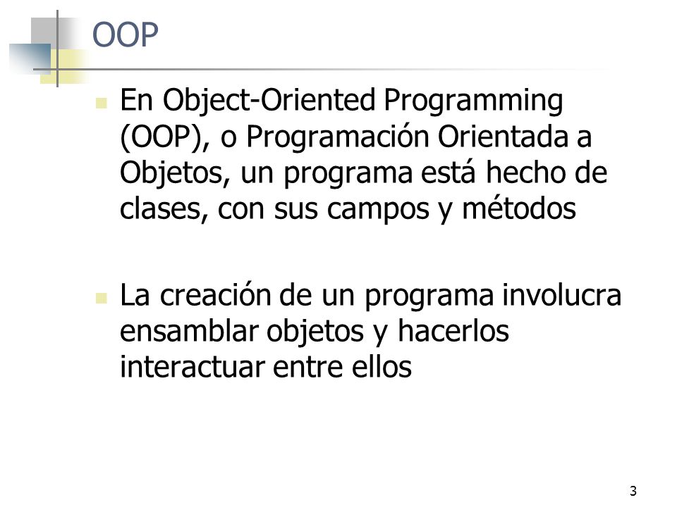 OOP En Object-Oriented Programming (OOP), o Programación Orientada a Objetos, un programa está hecho de clases, con sus campos y métodos.