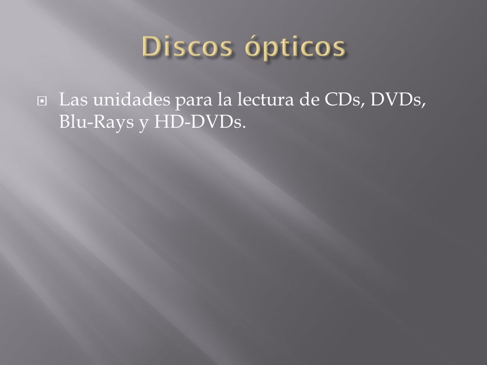 Discos ópticos Las unidades para la lectura de CDs, DVDs, Blu-Rays y HD-DVDs.