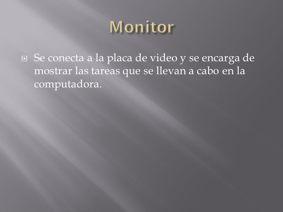 Monitor Se conecta a la placa de video y se encarga de mostrar las tareas que se llevan a cabo en la computadora.