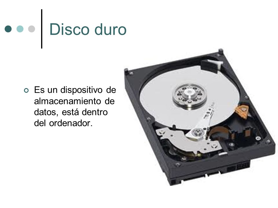 Disco duro Es un dispositivo de almacenamiento de datos, está dentro del ordenador.