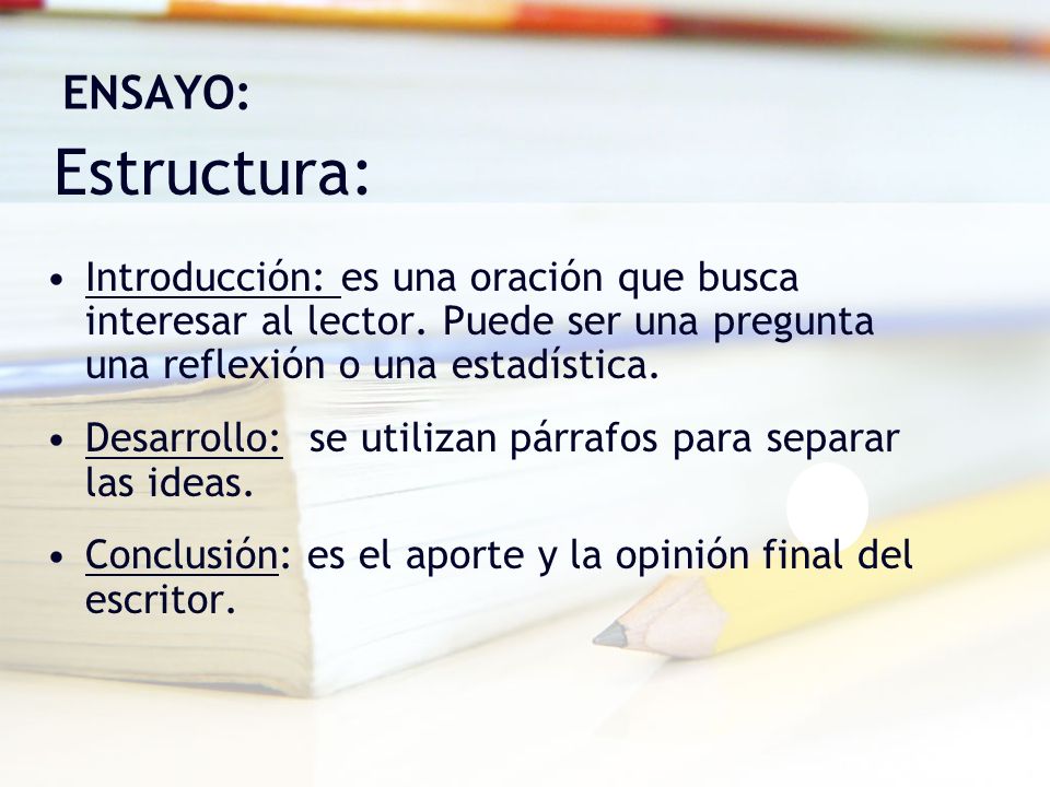 ENSAYO: Estructura: Introducción: es una oración que busca interesar al lector. Puede ser una pregunta una reflexión o una estadística.