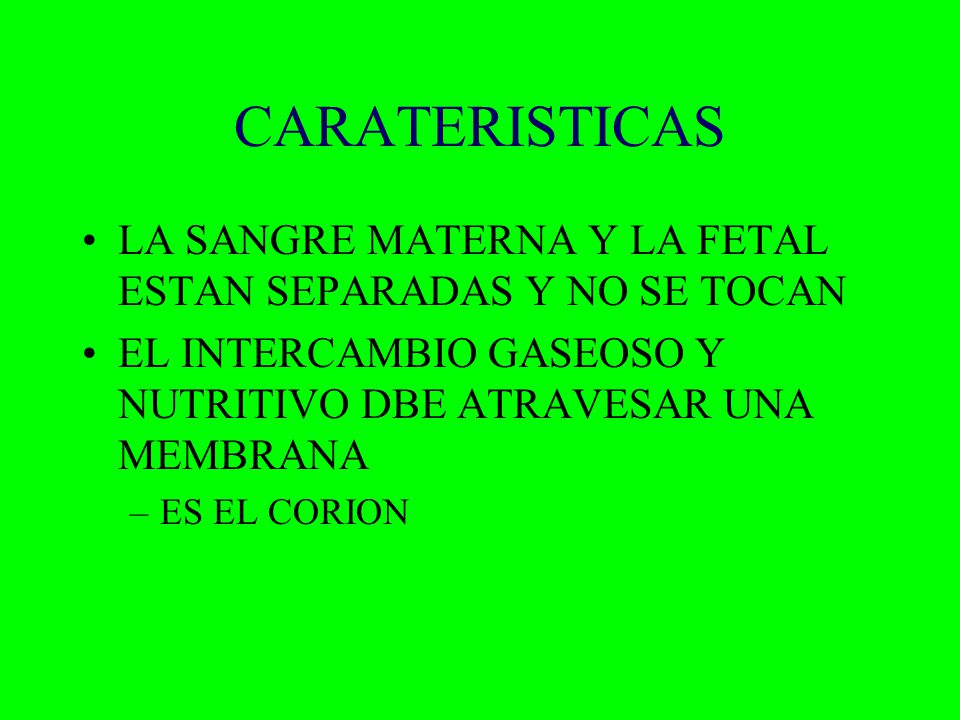 CARATERISTICAS LA SANGRE MATERNA Y LA FETAL ESTAN SEPARADAS Y NO SE TOCAN. EL INTERCAMBIO GASEOSO Y NUTRITIVO DBE ATRAVESAR UNA MEMBRANA.
