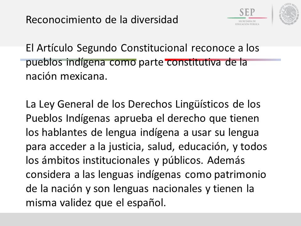 Reconocimiento de la diversidad El Artículo Segundo Constitucional reconoce a los pueblos indígena como parte constitutiva de la nación mexicana.