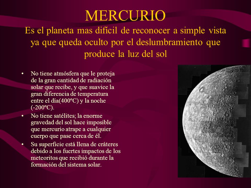 MERCURIO Es el planeta mas difícil de reconocer a simple vista ya que queda oculto por el deslumbramiento que produce la luz del sol