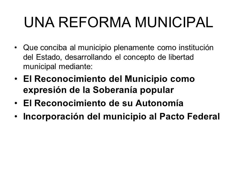 UNA REFORMA MUNICIPAL Que conciba al municipio plenamente como institución del Estado, desarrollando el concepto de libertad municipal mediante: