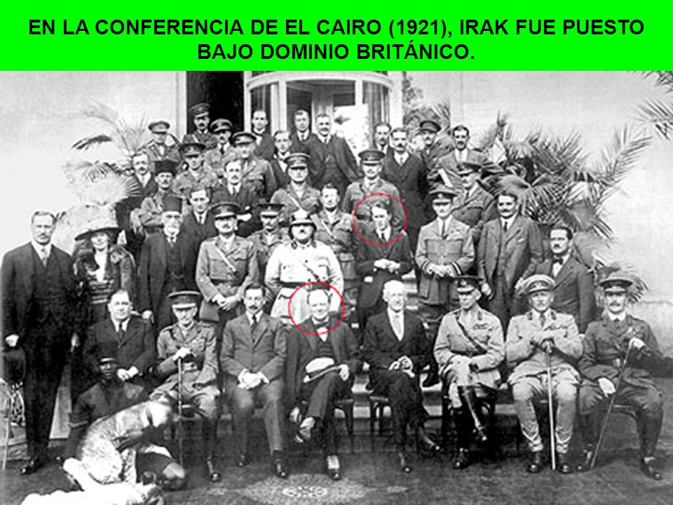 EN LA CONFERENCIA DE EL CAIRO (1921), IRAK FUE PUESTO BAJO DOMINIO BRITÁNICO.