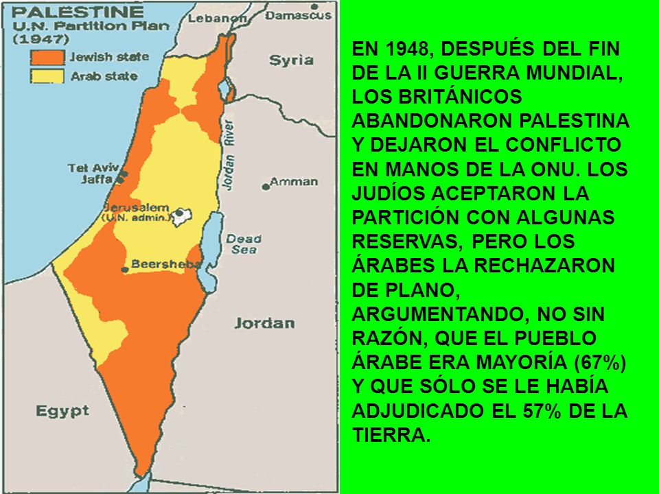 EN 1948, DESPUÉS DEL FIN DE LA II GUERRA MUNDIAL, LOS BRITÁNICOS ABANDONARON PALESTINA Y DEJARON EL CONFLICTO EN MANOS DE LA ONU.