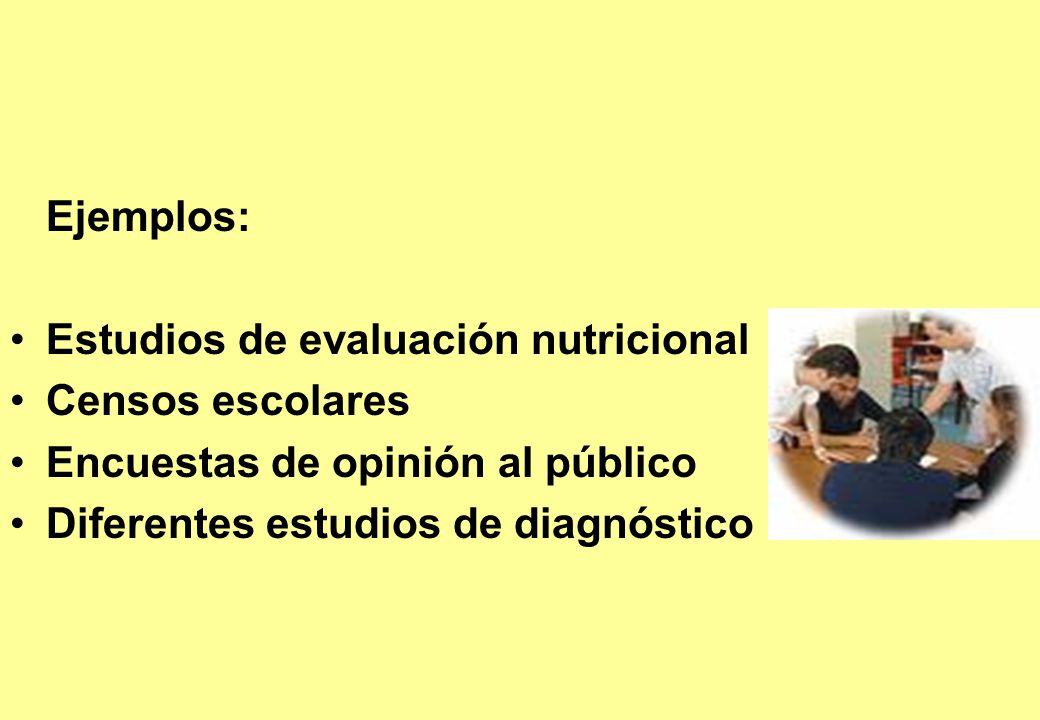 Ejemplos: Estudios de evaluación nutricional. Censos escolares.