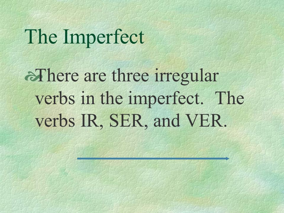 The Imperfect There are three irregular verbs in the imperfect. The verbs IR, SER, and VER.