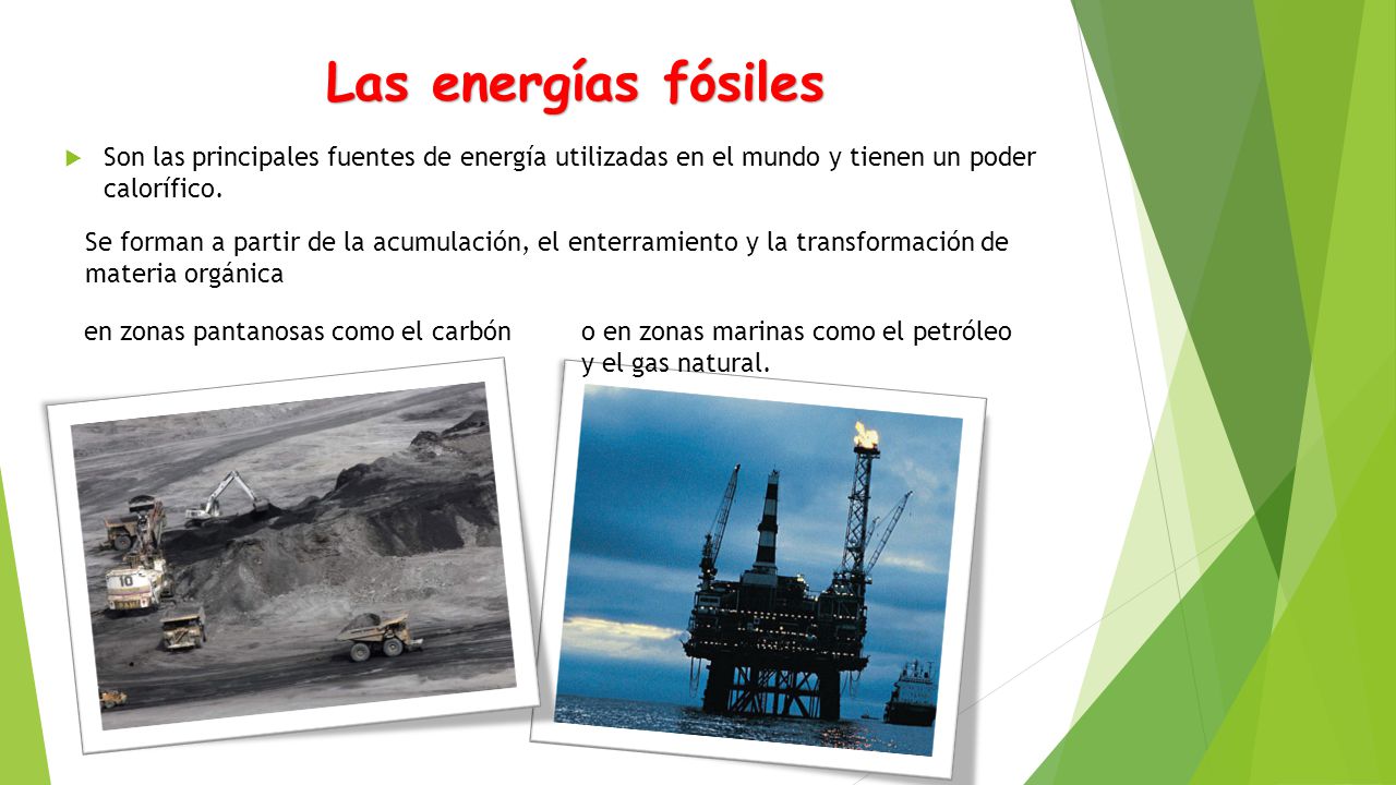 Las energías fósiles Son las principales fuentes de energía utilizadas en el mundo y tienen un poder calorífico.