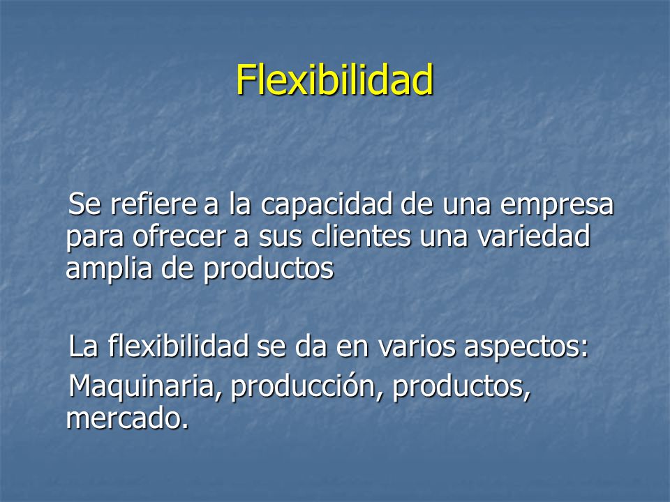 Flexibilidad Se refiere a la capacidad de una empresa para ofrecer a sus clientes una variedad amplia de productos.