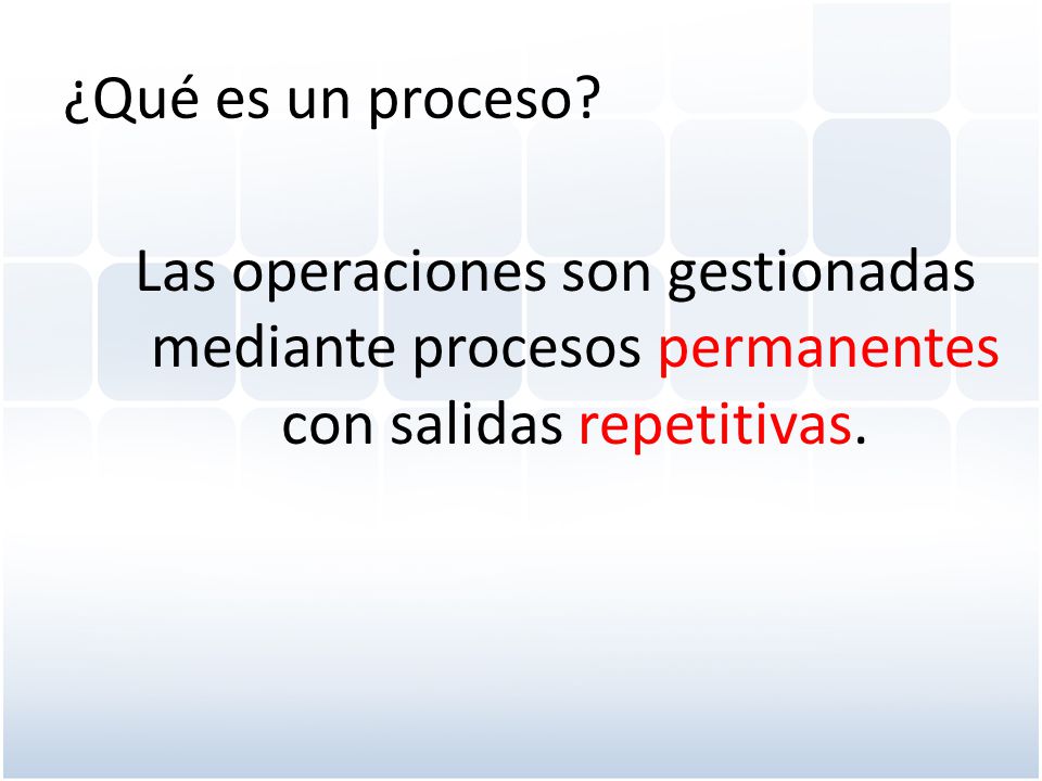¿Qué es un proceso Las operaciones son gestionadas mediante procesos permanentes con salidas repetitivas.