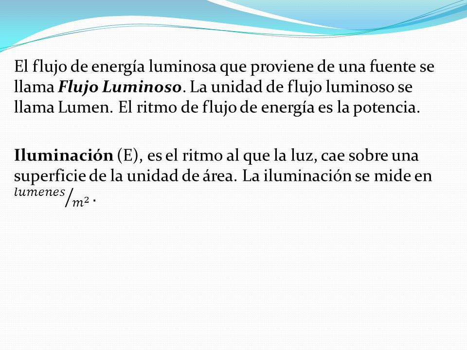 El flujo de energía luminosa que proviene de una fuente se llama Flujo Luminoso.
