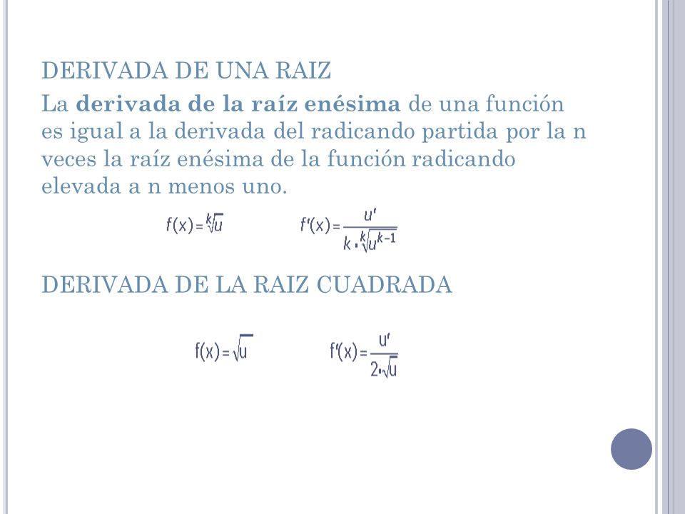 DERIVADA DE UNA RAIZ La derivada de la raíz enésima de una función es igual a la derivada del radicando partida por la n veces la raíz enésima de la función radicando elevada a n menos uno.