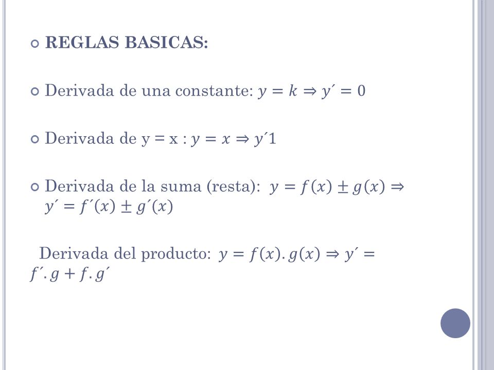 REGLAS BASICAS: Derivada de una constante: 𝑦=𝑘⇒𝑦´=0. Derivada de y = x : 𝑦=𝑥⇒𝑦´1. Derivada de la suma (resta): 𝑦=𝑓 𝑥 ±𝑔 𝑥 ⇒ 𝑦´=𝑓´ 𝑥 ±𝑔´(𝑥)