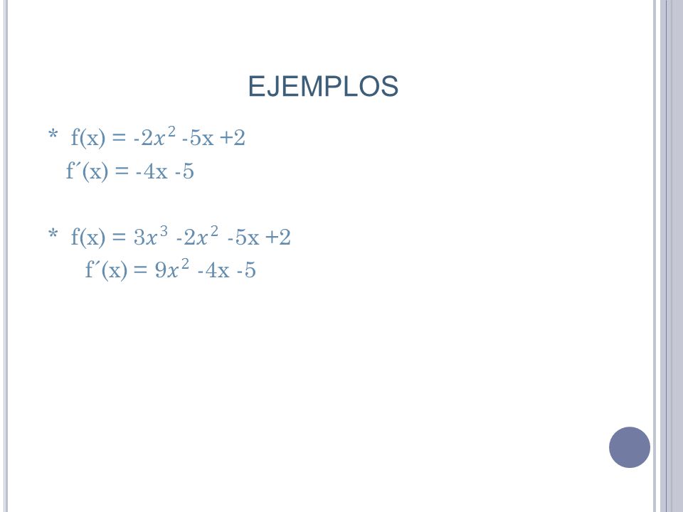 EJEMPLOS * f(x) = -2 𝑥 2 -5x +2 f´(x) = -4x -5 * f(x) = 3 𝑥 3 -2 𝑥 2 -5x +2 f´(x) = 9 𝑥 2 -4x -5