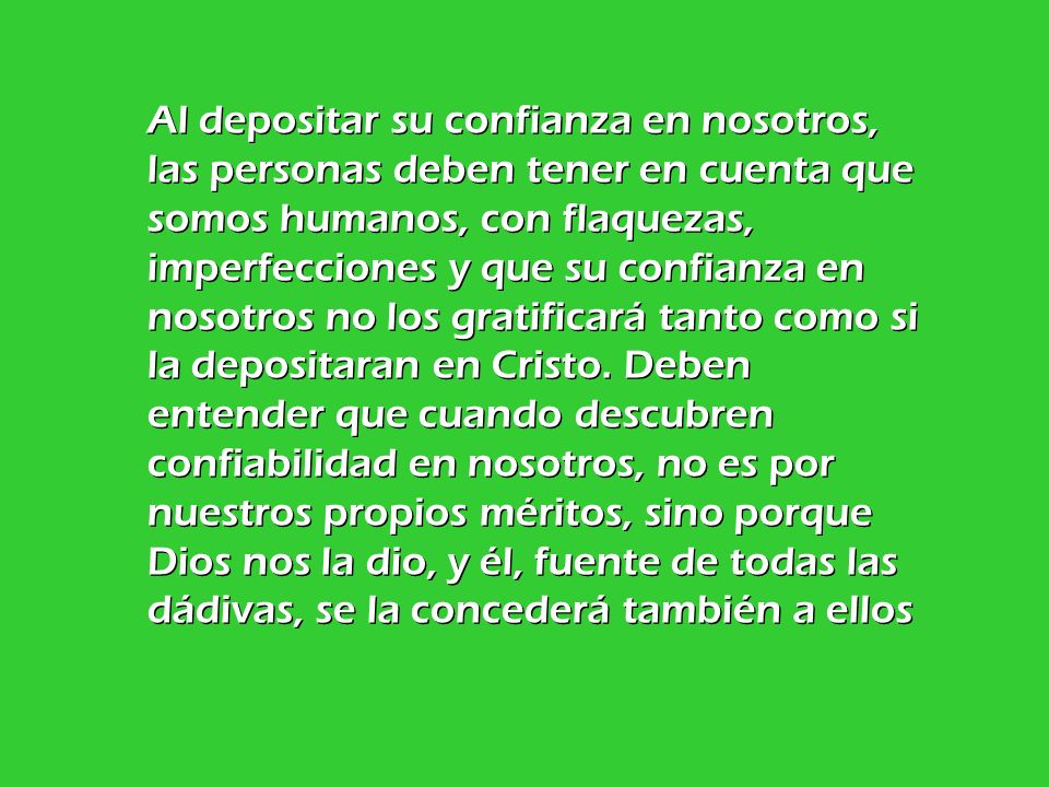 Al depositar su confianza en nosotros, las personas deben tener en cuenta que somos humanos, con flaquezas, imperfecciones y que su confianza en nosotros no los gratificará tanto como si la depositaran en Cristo.