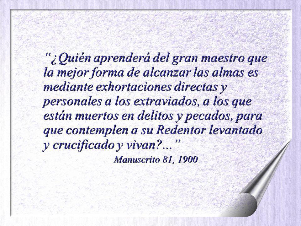 ¿Quién aprenderá del gran maestro que la mejor forma de alcanzar las almas es mediante exhortaciones directas y personales a los extraviados, a los que están muertos en delitos y pecados, para que contemplen a su Redentor levantado y crucificado y vivan ...