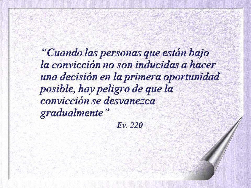 Cuando las personas que están bajo la convicción no son inducidas a hacer una decisión en la primera oportunidad posible, hay peligro de que la convicción se desvanezca gradualmente