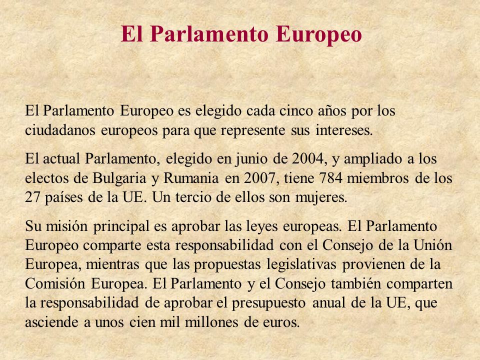 El Parlamento Europeo El Parlamento Europeo es elegido cada cinco años por los ciudadanos europeos para que represente sus intereses.