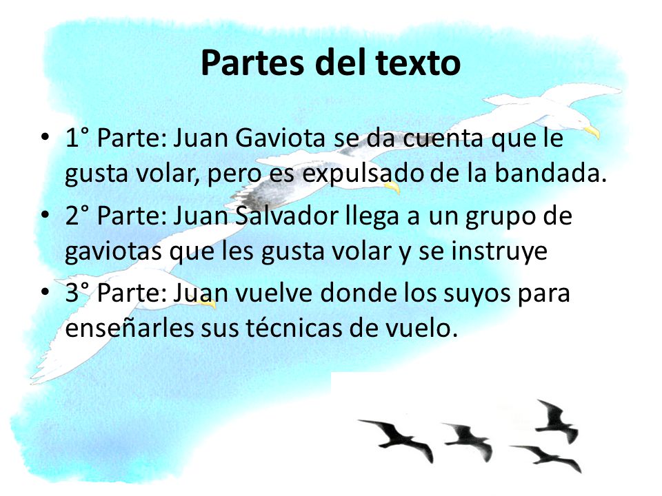 Partes del texto 1° Parte: Juan Gaviota se da cuenta que le gusta volar, pero es expulsado de la bandada.