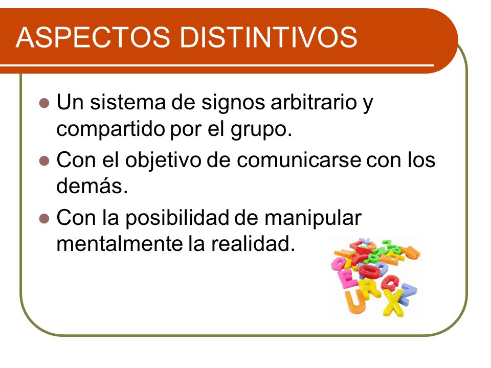 ASPECTOS DISTINTIVOS Un sistema de signos arbitrario y compartido por el grupo. Con el objetivo de comunicarse con los demás.