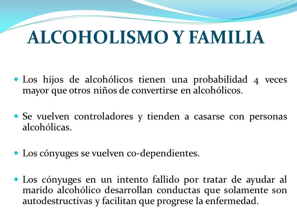 ALCOHOLISMO Y FAMILIA Los hijos de alcohólicos tienen una probabilidad 4 veces mayor que otros niños de convertirse en alcohólicos.