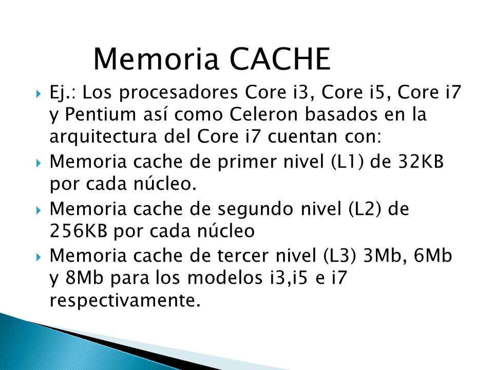 Memoria CACHE Ej.: Los procesadores Core i3, Core i5, Core i7 y Pentium así como Celeron basados en la arquitectura del Core i7 cuentan con: