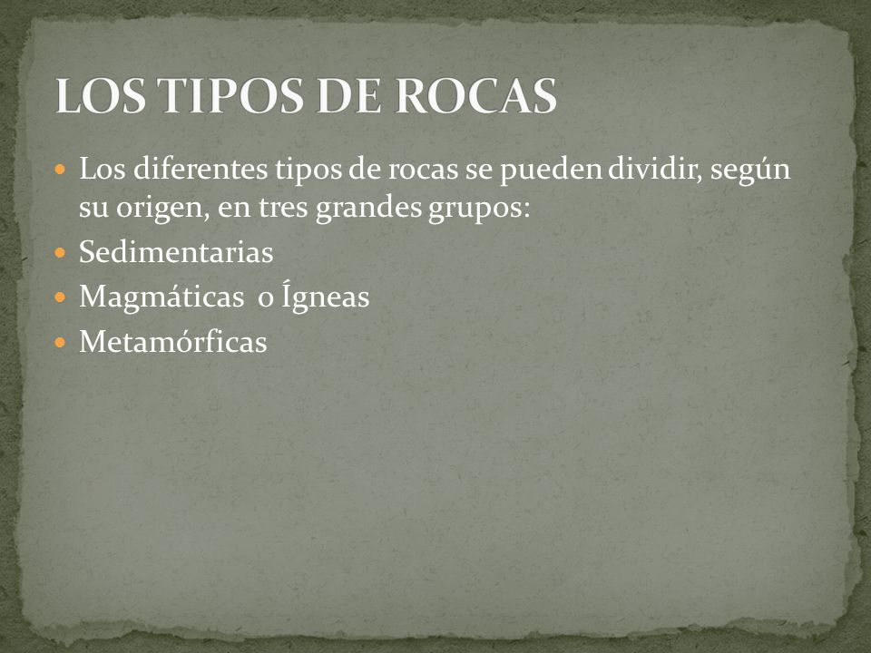 LOS TIPOS DE ROCAS Los diferentes tipos de rocas se pueden dividir, según su origen, en tres grandes grupos: